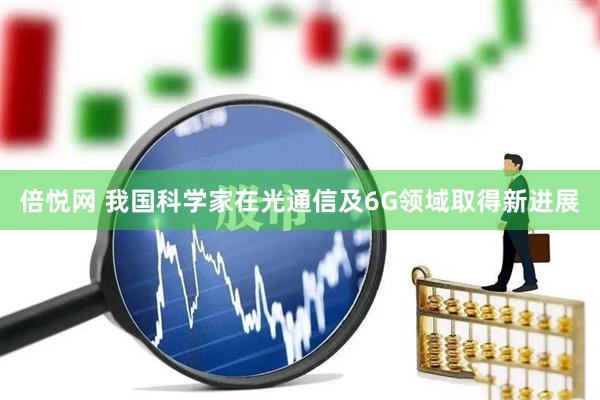 倍悦网 我国科学家在光通信及6G领域取得新进展
