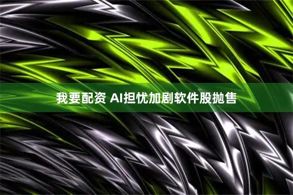 我要配资 AI担忧加剧软件股抛售