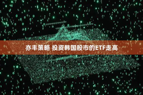 亦丰策略 投资韩国股市的ETF走高