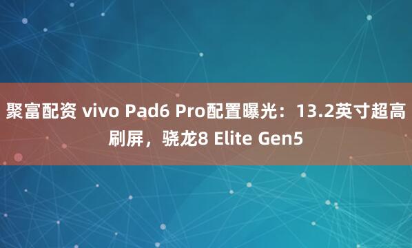 聚富配资 vivo Pad6 Pro配置曝光：13.2英寸超高刷屏，骁龙8 Elite Gen5