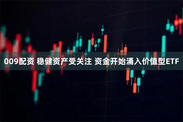 009配资 稳健资产受关注 资金开始涌入价值型ETF
