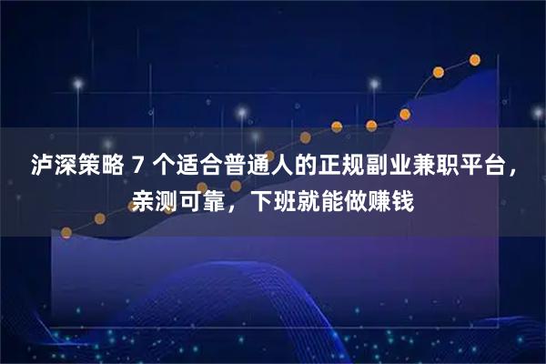 泸深策略 7 个适合普通人的正规副业兼职平台，亲测可靠，下班就能做赚钱