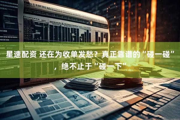 星速配资 还在为收单发愁？真正靠谱的“碰一碰”，绝不止于“碰一下”