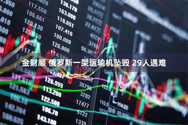 金财顺 俄罗斯一架运输机坠毁 29人遇难