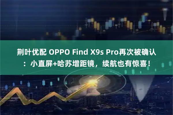 荆叶优配 OPPO Find X9s Pro再次被确认：小直屏+哈苏增距镜，续航也有惊喜！