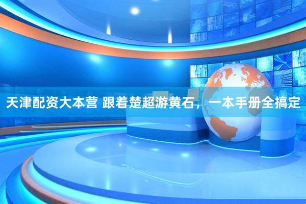 天津配资大本营 跟着楚超游黄石，一本手册全搞定