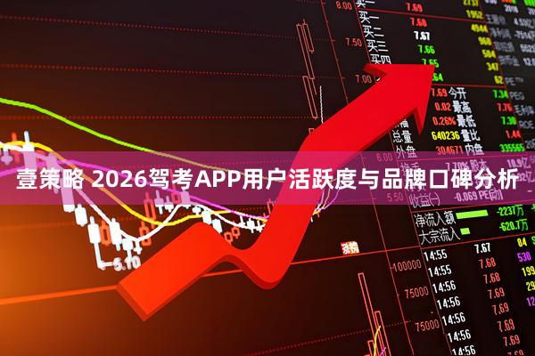 壹策略 2026驾考APP用户活跃度与品牌口碑分析