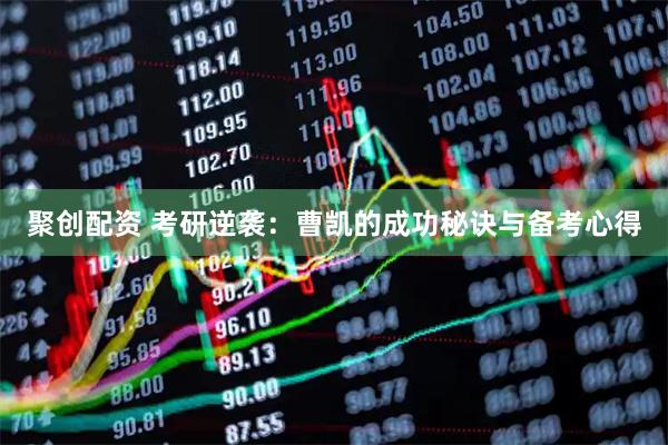 聚创配资 考研逆袭:曹凯的成功秘诀与备考心得