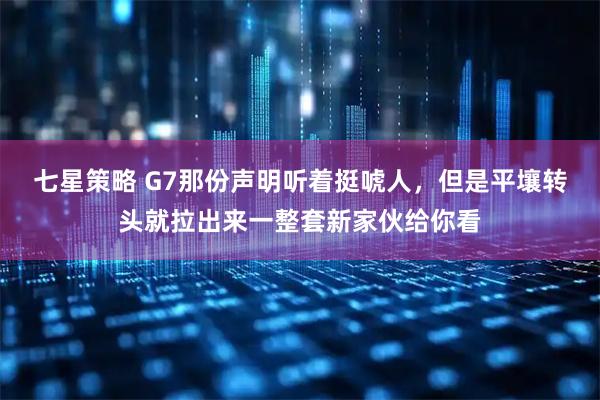 七星策略 G7那份声明听着挺唬人,但是平壤转头就拉出来一整套新家伙给你看