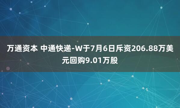 万通资本 中通快递-W于7月6日斥资206.88万美元回购9.01万股