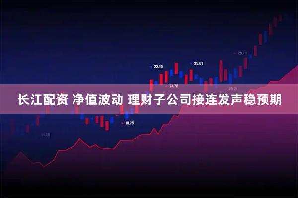 长江配资 净值波动 理财子公司接连发声稳预期