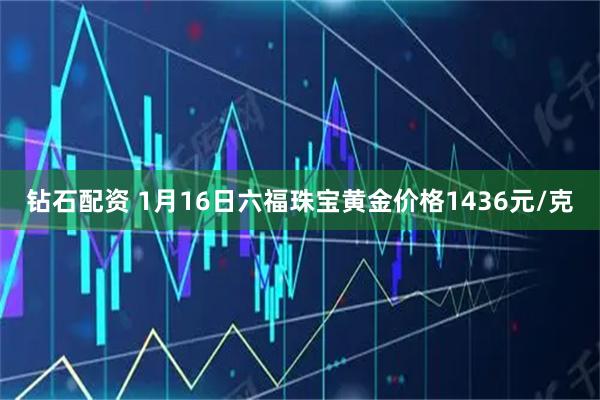 钻石配资 1月16日六福珠宝黄金价格1436元/克