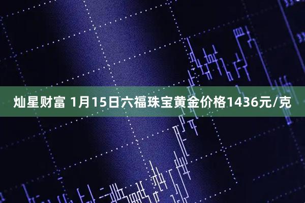 灿星财富 1月15日六福珠宝黄金价格1436元/克