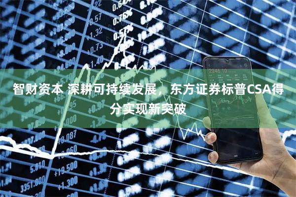 智财资本 深耕可持续发展，东方证券标普CSA得分实现新突破