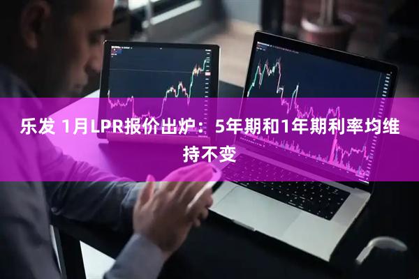 乐发 1月LPR报价出炉：5年期和1年期利率均维持不变