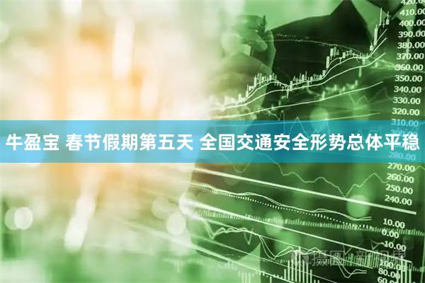 牛盈宝 春节假期第五天 全国交通安全形势总体平稳