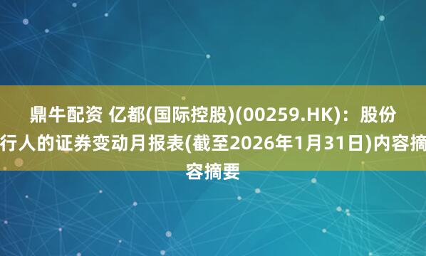 鼎牛配资 亿都(国际控股)(00259.HK)：股份发行人的证券变动月报表(截至2026年1月31日)内容摘要
