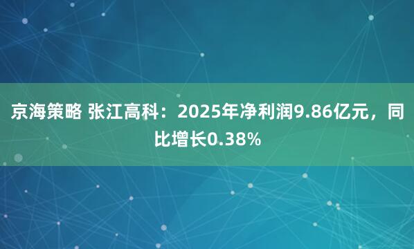 京海策略 张江高科：2025年净利润9.86亿元，同比增长0.38%
