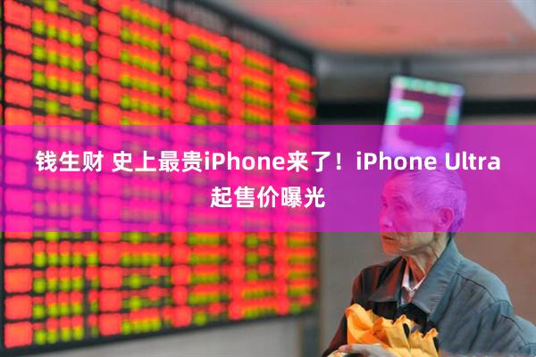 钱生财 史上最贵iPhone来了！iPhone Ultra起售价曝光