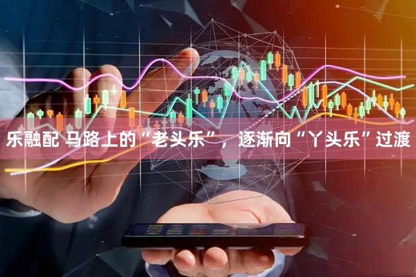 乐融配 马路上的“老头乐”，逐渐向“丫头乐”过渡