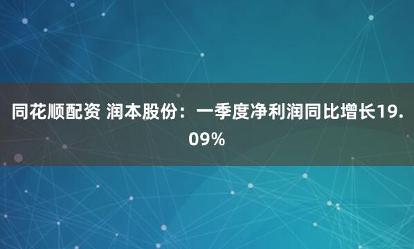 同花顺配资 润本股份：一季度净利润同比增长19.09%