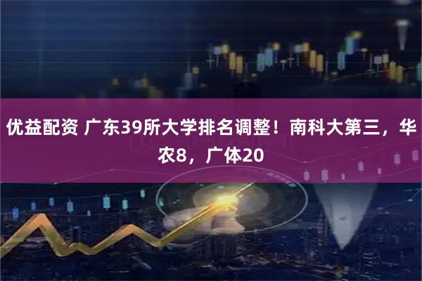 优益配资 广东39所大学排名调整！南科大第三，华农8，广体20