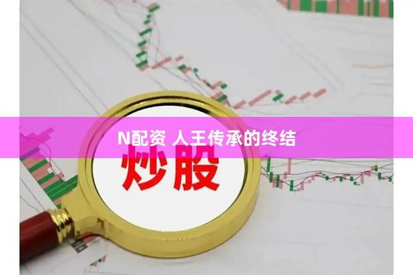 N配资 人王传承的终结