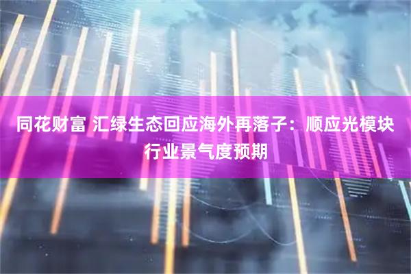 同花财富 汇绿生态回应海外再落子：顺应光模块行业景气度预期