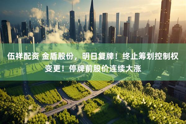 伍祥配资 金盾股份，明日复牌！终止筹划控制权变更！停牌前股价连续大涨