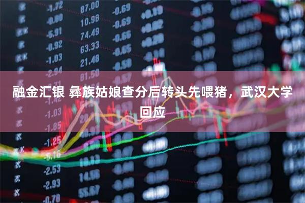 融金汇银 彝族姑娘查分后转头先喂猪，武汉大学回应