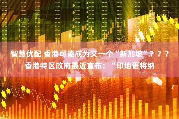 智慧优配 香港可能成为又一个“新加坡”？？？香港特区政府最近宣布：“印地语将纳