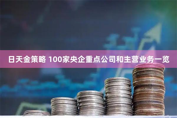 日天金策略 100家央企重点公司和主营业务一览