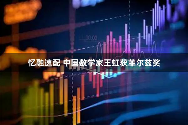 忆融速配 中国数学家王虹获菲尔兹奖