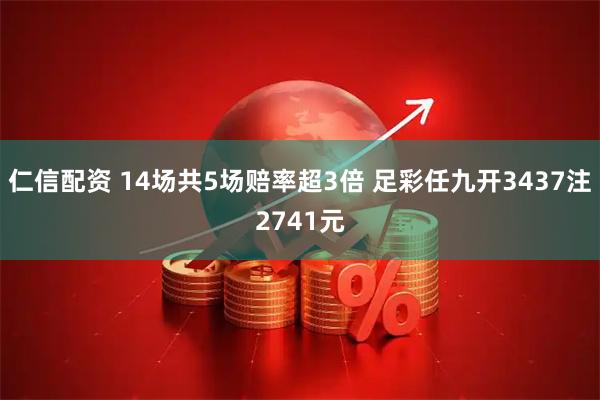 仁信配资 14场共5场赔率超3倍 足彩任九开3437注2741元