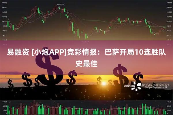 易融资 [小炮APP]竞彩情报：巴萨开局10连胜队史最佳