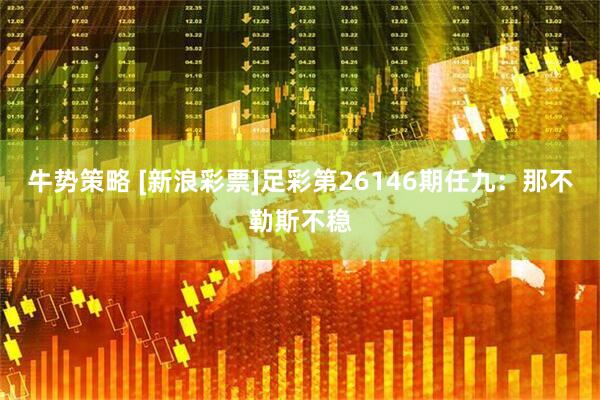 牛势策略 [新浪彩票]足彩第26146期任九：那不勒斯不稳